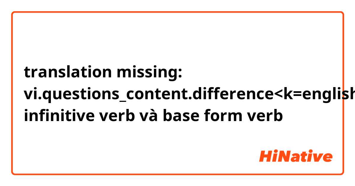 Đâu là sự khác biệt giữa "infinitive verb" và "base form ...